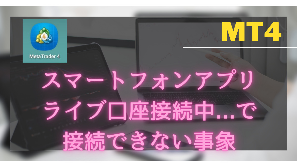 MT4スマートフォンアプリでライブ口座接続中となり接続できない事象