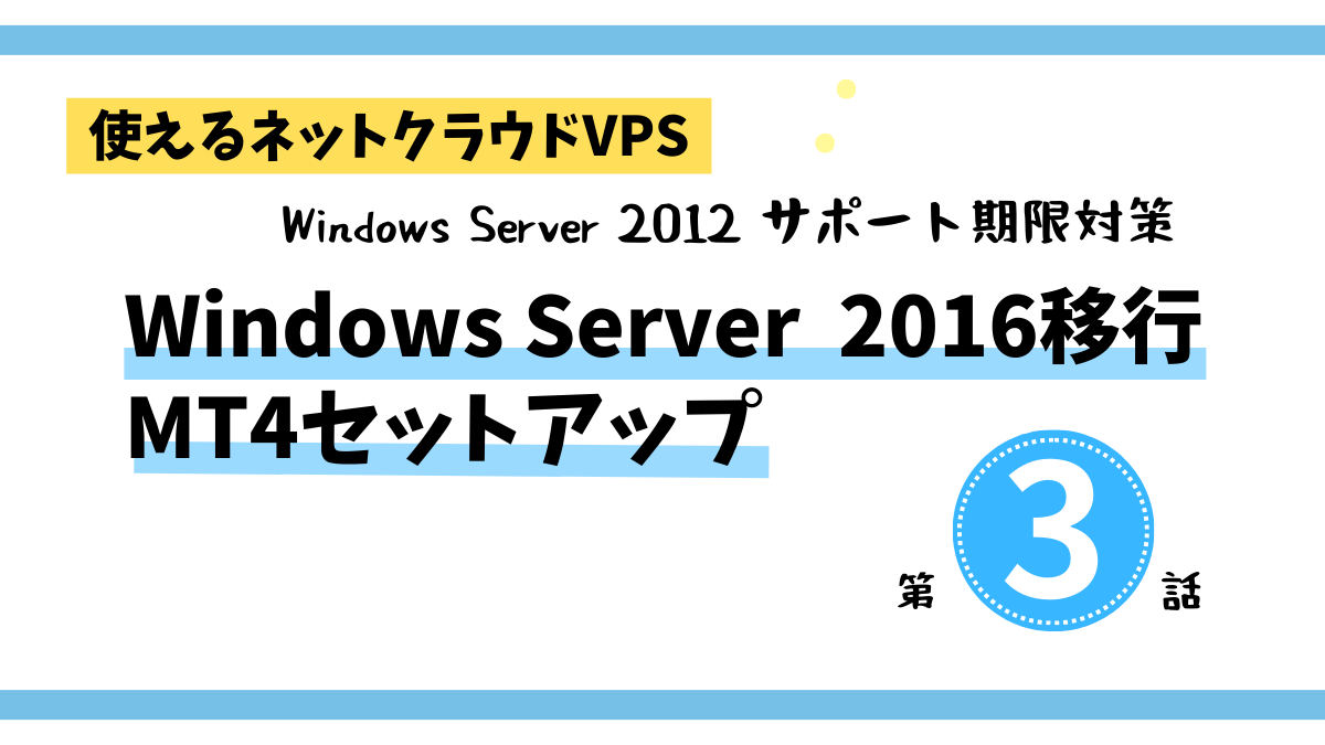 使えるネットクラウドVPSでWindowsServer2016移行とMT4セットアップ第3話