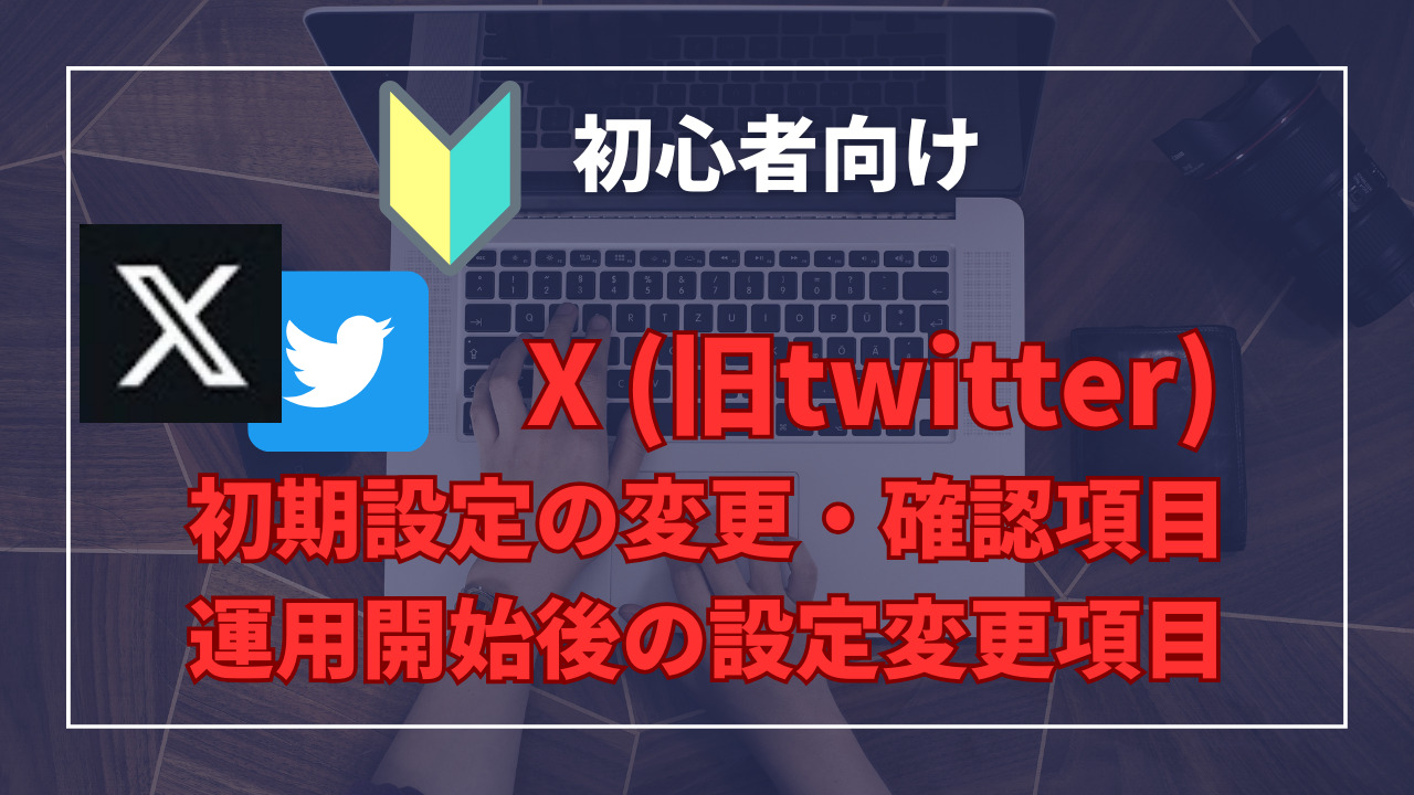 初心者向けXの初期設定変更と確認項目、そして運用開始後の設定変更項目について