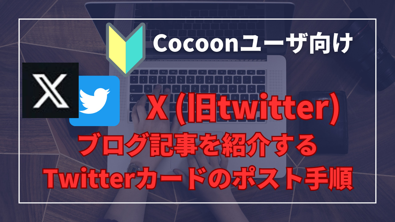 Twitterカードを使ってブログ記事を効果的に紹介する方法：Cocoonテーマを活用した手順ガイド