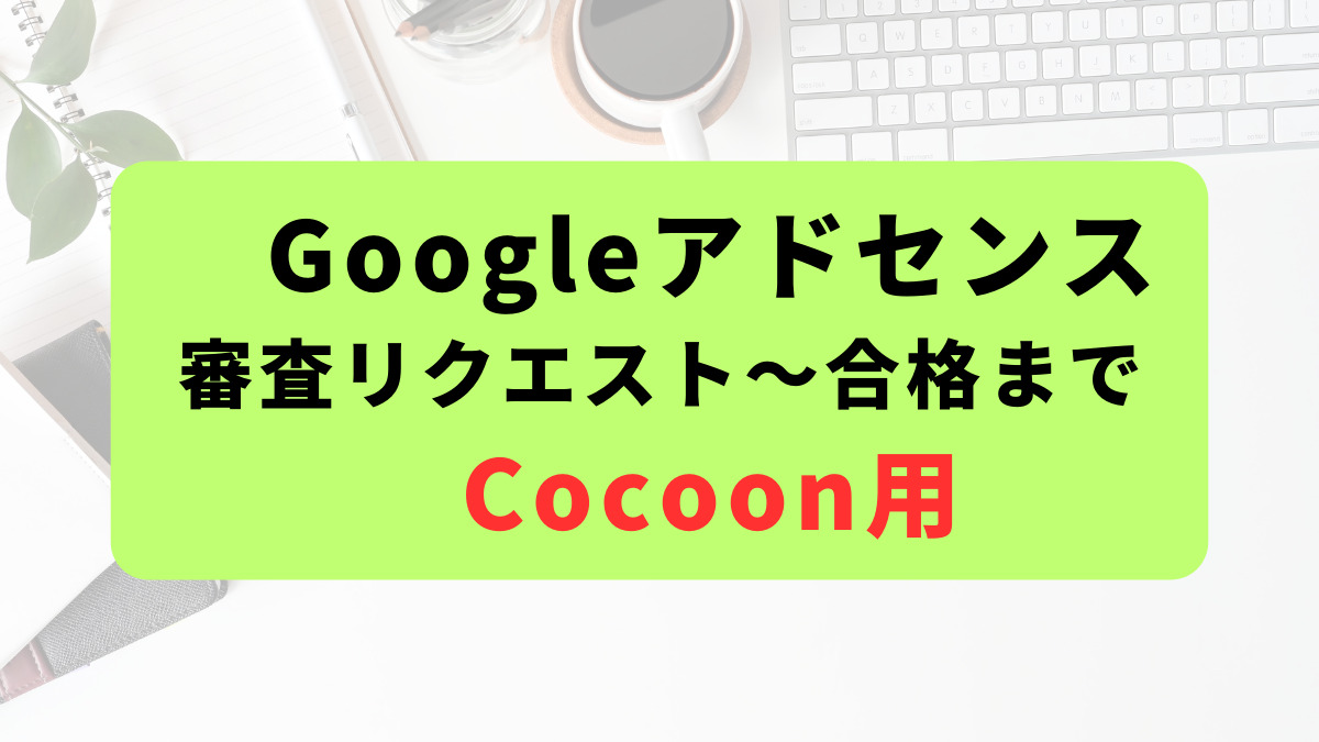 Googleアドセンスに審査リクエストだしてから合格するまで